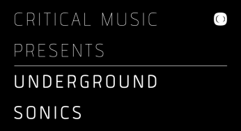 CRITICAL MUSIC presents: UNDERGROUND SONICS